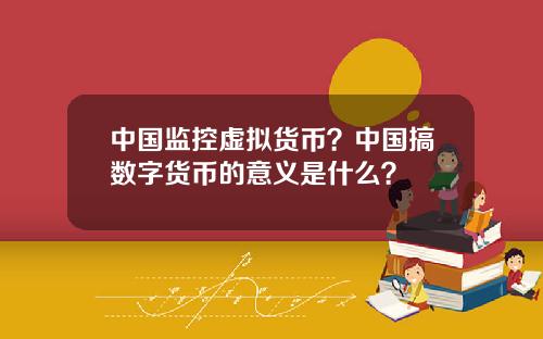中国监控虚拟货币？中国搞数字货币的意义是什么？