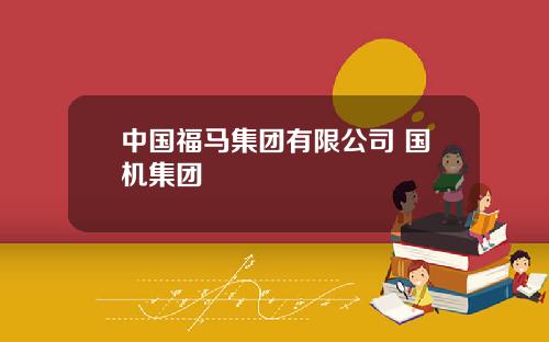 中国福马集团有限公司 国机集团