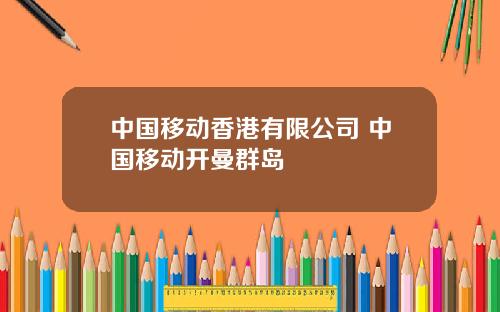 中国移动香港有限公司 中国移动开曼群岛