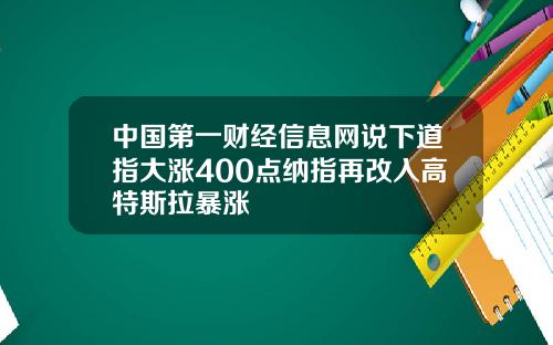 中国第一财经信息网说下道指大涨400点纳指再改入高特斯拉暴涨