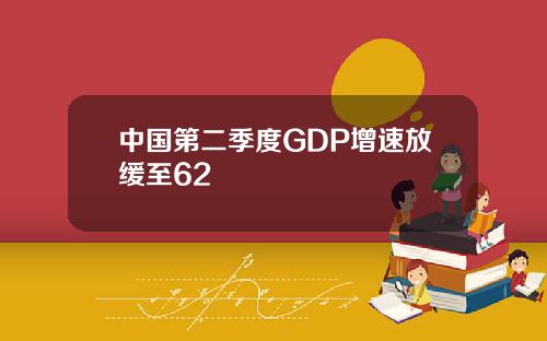 中国第二季度GDP增速放缓至62