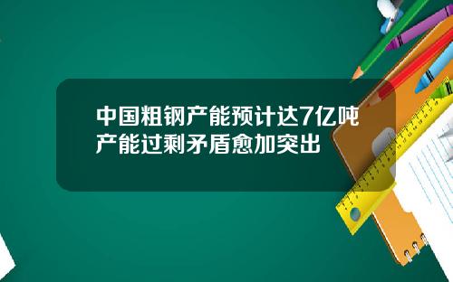 中国粗钢产能预计达7亿吨产能过剩矛盾愈加突出