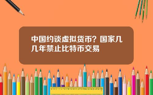 中国约谈虚拟货币？国家几几年禁止比特币交易