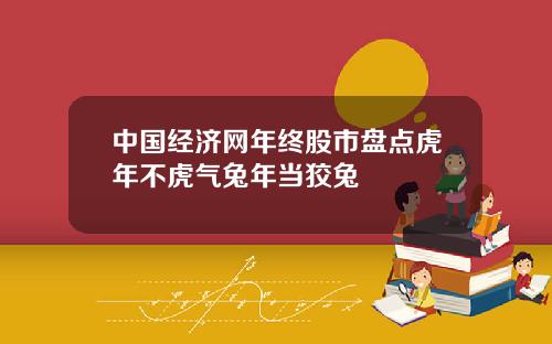 中国经济网年终股市盘点虎年不虎气兔年当狡兔