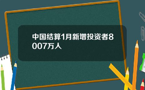 中国结算1月新增投资者8007万人