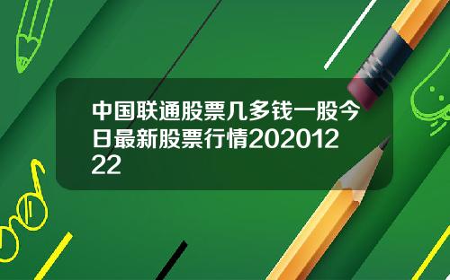 中国联通股票几多钱一股今日最新股票行情20201222