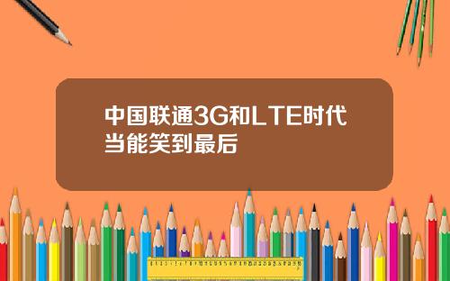 中国联通3G和LTE时代当能笑到最后