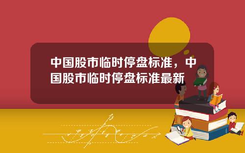 中国股市临时停盘标准，中国股市临时停盘标准最新