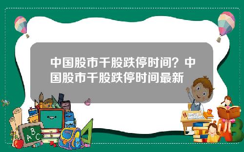 中国股市千股跌停时间？中国股市千股跌停时间最新