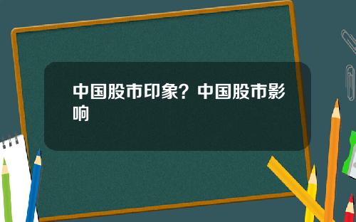 中国股市印象？中国股市影响