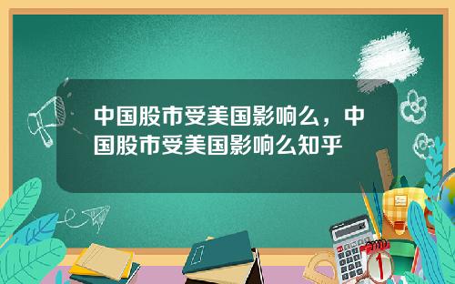 中国股市受美国影响么，中国股市受美国影响么知乎