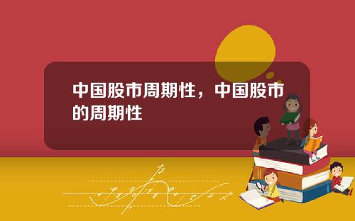 中国股市周期性，中国股市的周期性