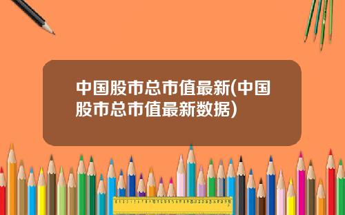 中国股市总市值最新(中国股市总市值最新数据)