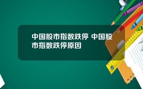 中国股市指数跌停 中国股市指数跌停原因