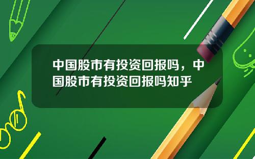 中国股市有投资回报吗，中国股市有投资回报吗知乎