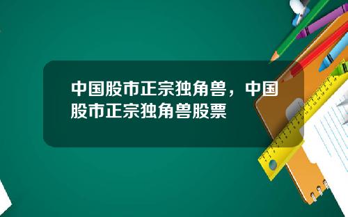 中国股市正宗独角兽，中国股市正宗独角兽股票