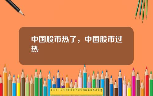 中国股市热了，中国股市过热