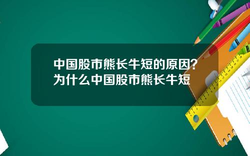 中国股市熊长牛短的原因？为什么中国股市熊长牛短