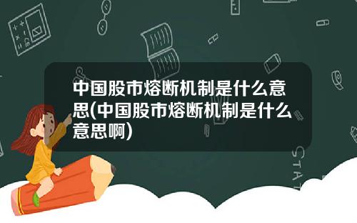 中国股市熔断机制是什么意思(中国股市熔断机制是什么意思啊)