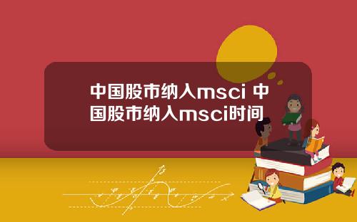中国股市纳入msci 中国股市纳入msci时间
