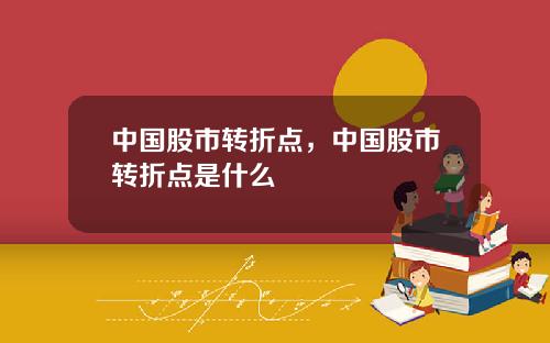 中国股市转折点，中国股市转折点是什么