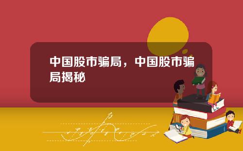 中国股市骗局，中国股市骗局揭秘