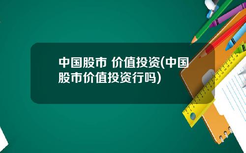 中国股市 价值投资(中国股市价值投资行吗)