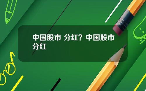 中国股市 分红？中国股市分红