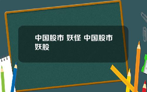 中国股市 妖怪 中国股市妖股