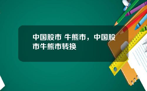 中国股市 牛熊市，中国股市牛熊市转换