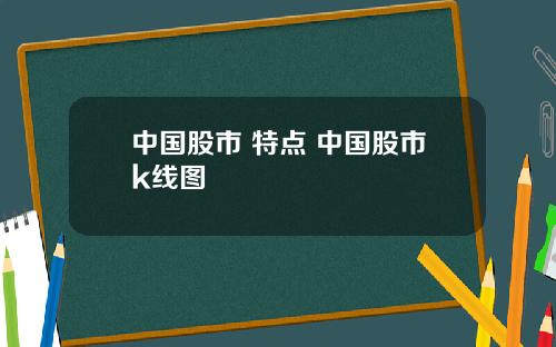 中国股市 特点 中国股市k线图