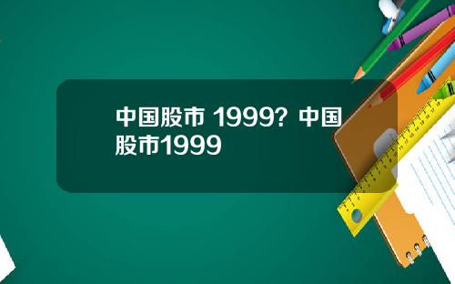 中国股市 1999？中国股市1999
