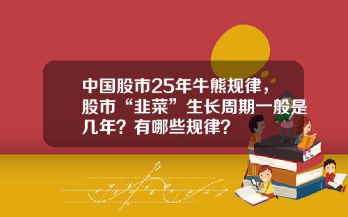 中国股市25年牛熊规律，股市“韭菜”生长周期一般是几年？有哪些规律？