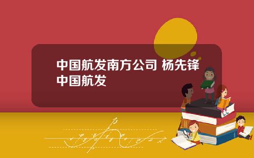 中国航发南方公司 杨先锋中国航发