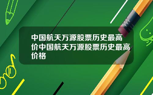 中国航天万源股票历史最高价中国航天万源股票历史最高价格