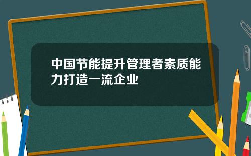 中国节能提升管理者素质能力打造一流企业