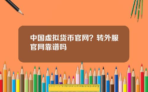 中国虚拟货币官网？转外服官网靠谱吗