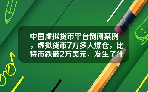 中国虚拟货币平台倒闭案例，虚拟货币7万多人爆仓，比特币跌破2万美元，发生了什么？