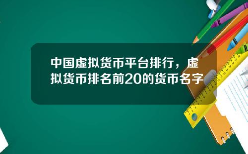 中国虚拟货币平台排行，虚拟货币排名前20的货币名字