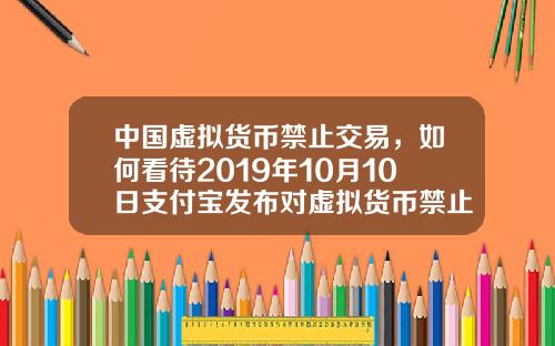 中国虚拟货币禁止交易，如何看待2019年10月10日支付宝发布对虚拟货币禁止交易的声明？