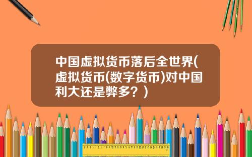中国虚拟货币落后全世界(虚拟货币(数字货币)对中国利大还是弊多？)