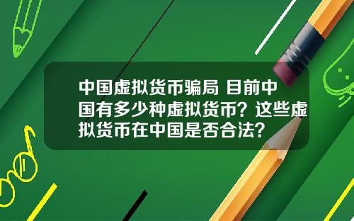 中国虚拟货币骗局 目前中国有多少种虚拟货币？这些虚拟货币在中国是否合法？