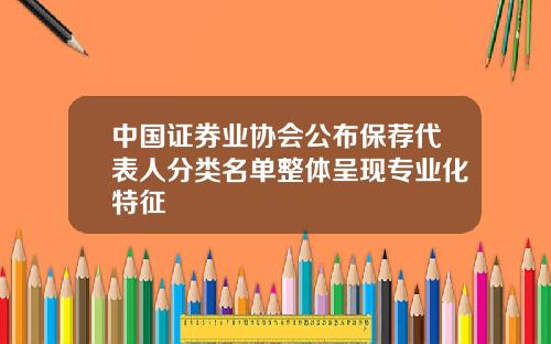 中国证券业协会公布保荐代表人分类名单整体呈现专业化特征