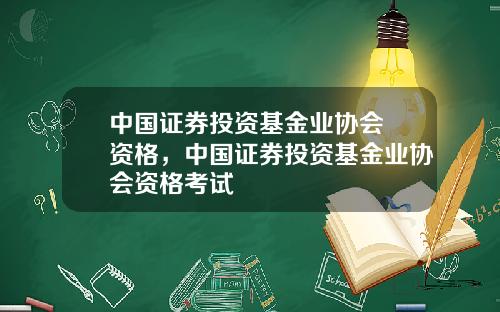 中国证券投资基金业协会 资格，中国证券投资基金业协会资格考试
