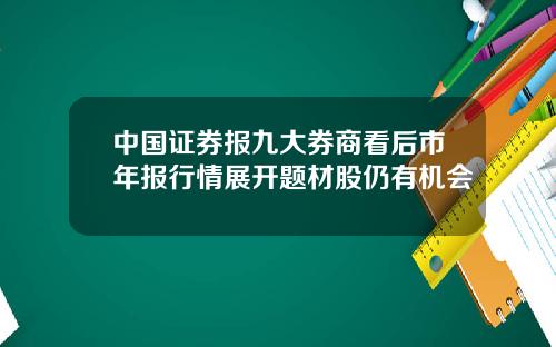 中国证券报九大券商看后市年报行情展开题材股仍有机会