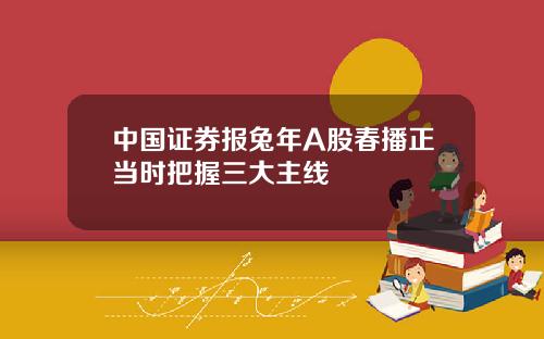 中国证券报兔年A股春播正当时把握三大主线
