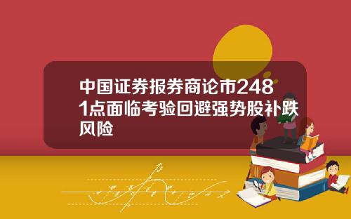中国证券报券商论市2481点面临考验回避强势股补跌风险
