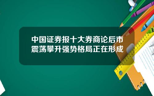 中国证券报十大券商论后市震荡攀升强势格局正在形成