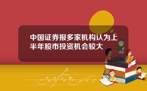 中国证券报多家机构认为上半年股市投资机会较大