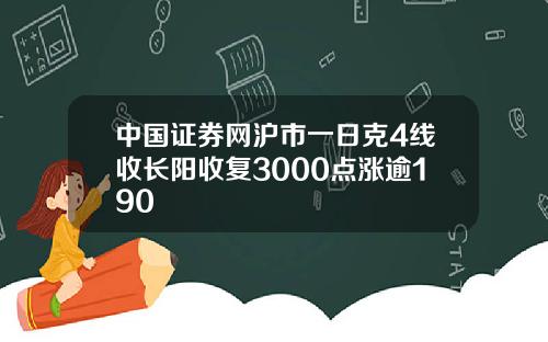 中国证券网沪市一日克4线收长阳收复3000点涨逾190